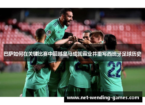 巴萨如何在关键比赛中超越皇马成就霸业并重写西班牙足球历史